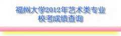 2018年福州大学艺术类专业校考成绩查询平台